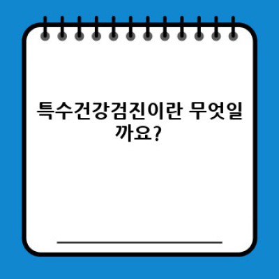 특수건강검진 요약정보 우선 확인: 종류, 비용, 절차, 준비사항 완벽 가이드