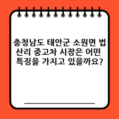 충청남도 태안군 소원면 법산리 중고차 시장 트렌드: 현명한 중고차 구매를 위한 완벽 가이드