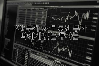 P2P투자 vs 부동산 투자: 나에게 맞는 투자는?