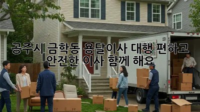 공주시 금학동 용달이사 대행: 편하고 안전한 이사, 함께 해요!
