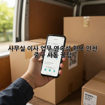 사무실 이사, 업무 연속성 확보! 인천 중구 사동 꿀팁🍯