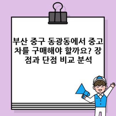부산 중구 동광동 중고차 거래 후기: 꼼꼼하게 따져보고 후회 없는 선택하세요!