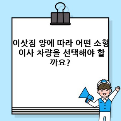이사 소형 차량 선택 가이드: 용달, 탑차, 짐의 양에 따른 최적의 이사 방법