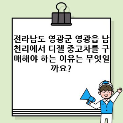 전라남도 영광군 영광읍 남천리 디젤 중고차 판매: 꼼꼼하게 따져보고 현명하게 구매하세요!