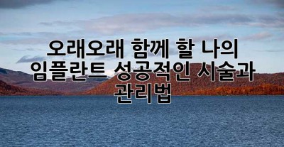 오래오래 함께 할 나의 임플란트, 성공적인 시술과 관리법!