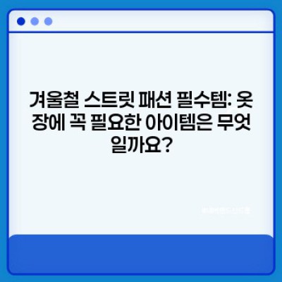겨울 패션 스트릿 스타일 완벽 가이드: 추위도 녹이는 스타일 연출법