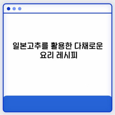 일본고추 완벽 가이드: 종류, 재배, 요리법, 효능까지!