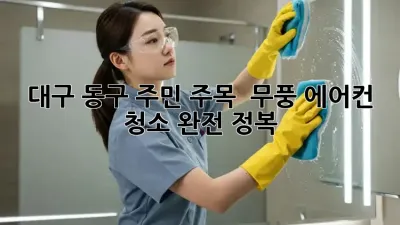 대구 동구 주민 주목! ✨ 무풍 에어컨 청소 완전 정복 💨