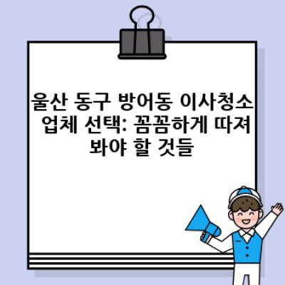 울산 동구 방어동 이사청소: 완벽한 이사 준비를 위한 필수 가이드