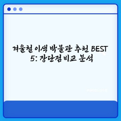 겨울 추위 녹이는 특별한 경험! 놓칠 수 없는 이색 박물관 BEST 5 (장단점 비교분석)