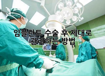 임플란트 수술 후, 제대로 관리하는 방법
