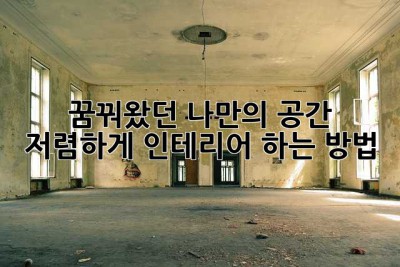 꿈꿔왔던 나만의 공간, 저렴하게 인테리어 하는 방법!