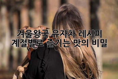 겨울왕국 유자차 레시피: 계절별로 즐기는 맛의 비밀!