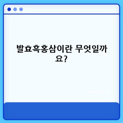 발효흑홍삼의 모든 것: 효능, 먹는 방법, 부작용까지 완벽 정리!