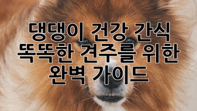 댕댕이 건강 간식: 똑똑한 견주를 위한 완벽 가이드