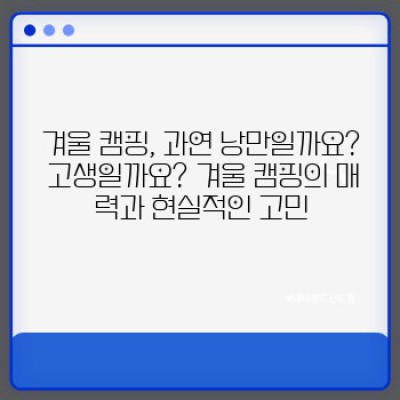 겨울왕국 캠핑 & 여행: 추위를 녹이는 낭만과 설렘 가득한 겨울 여행지 & 캠핑 명소 완벽 가이드