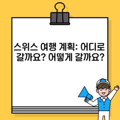 스위스 여행 완벽 가이드: 알찬 정보와 효율적인 계획으로 꿈꿔왔던 스위스를 만나세요!