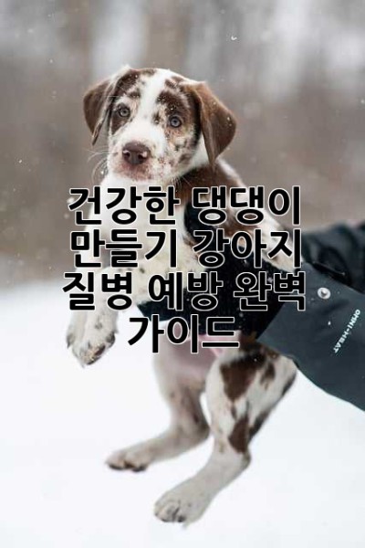건강한 댕댕이 만들기: 강아지 질병 예방 완벽 가이드