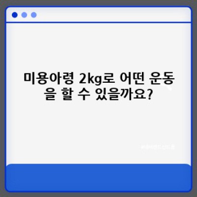 미용아령 2kg: 팔뚝살 빼고, 예쁜 팔 라인 만들기 완벽 가이드 (2023 최신 정보)